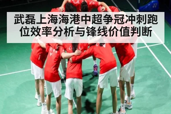 武磊上海海港中超争冠冲刺跑位效率分析与锋线价值判断 | kaiyun