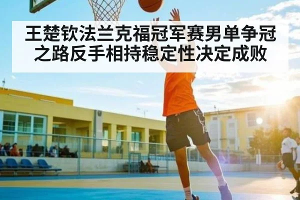 王楚钦法兰克福冠军赛男单争冠之路反手相持稳定性决定成败 | kaiyun