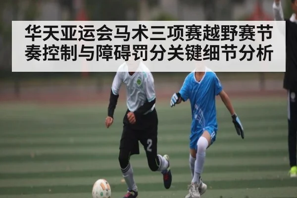 华天亚运会马术三项赛越野赛节奏控制与障碍罚分关键细节分析 | kaiyun